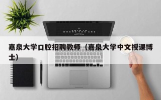 嘉泉大学口腔招聘教师（嘉泉大学中文授课博士）