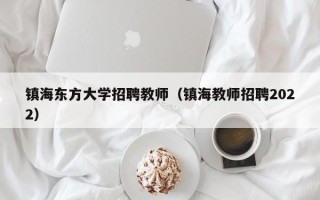 镇海东方大学招聘教师（镇海教师招聘2022）