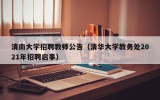 清南大学招聘教师公告（清华大学教务处2021年招聘启事）