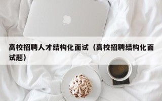 高校招聘人才结构化面试（高校招聘结构化面试题）
