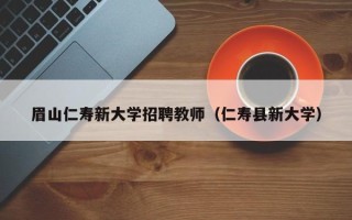眉山仁寿新大学招聘教师（仁寿县新大学）