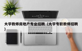 大学教师房地产专业招聘（大学专职教师招聘）