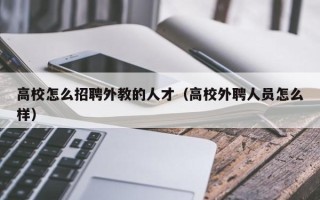 高校怎么招聘外教的人才（高校外聘人员怎么样）