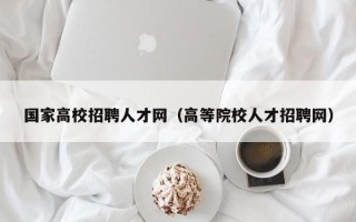 国家高校招聘人才网（高等院校人才招聘网）