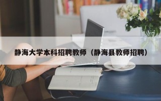 静海大学本科招聘教师（静海县教师招聘）
