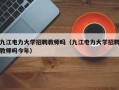 九江电力大学招聘教师吗（九江电力大学招聘教师吗今年）