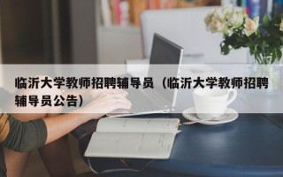 临沂大学教师招聘辅导员（临沂大学教师招聘辅导员公告）