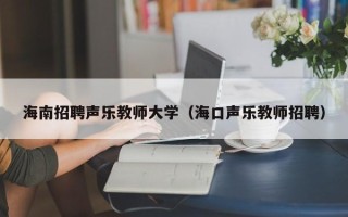 海南招聘声乐教师大学（海口声乐教师招聘）