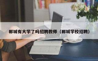 郸城有大学了吗招聘教师（郸城学校招聘）