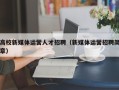 高校新媒体运营人才招聘（新媒体运营招聘简章）