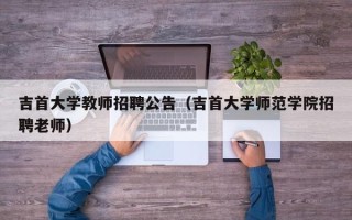 吉首大学教师招聘公告（吉首大学师范学院招聘老师）