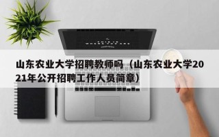 山东农业大学招聘教师吗（山东农业大学2021年公开招聘工作人员简章）