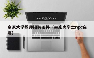 皇家大学教师招聘条件（皇家大学士npc在哪）