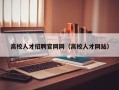 高校人才招聘官网网（高校人才网站）