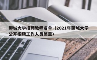 聊城大学招聘教师名单（2021年聊城大学公开招聘工作人员简章）