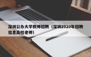 深圳公办大学教师招聘（深圳2020年招聘信息高校老师）