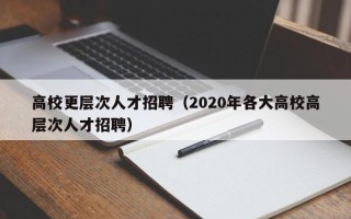 高校更层次人才招聘（2020年各大高校高层次人才招聘）