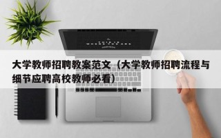 大学教师招聘教案范文（大学教师招聘流程与细节应聘高校教师必看）