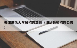 天津塘沽大学城招聘教师（塘沽教师招聘公告）