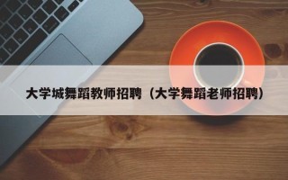 大学城舞蹈教师招聘（大学舞蹈老师招聘）