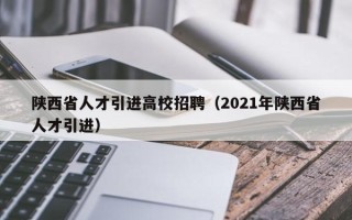 陕西省人才引进高校招聘（2021年陕西省人才引进）