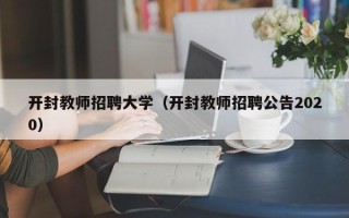 开封教师招聘大学（开封教师招聘公告2020）
