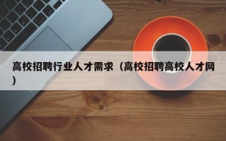 高校招聘行业人才需求（高校招聘高校人才网）