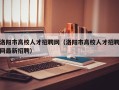 洛阳市高校人才招聘网（洛阳市高校人才招聘网最新招聘）