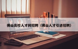 佛山高校人才网招聘（佛山人才引进招聘）