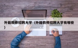 外籍教师招聘大学（外籍教师招聘大学有哪些）