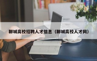 聊城高校招聘人才信息（聊城高校人才网）