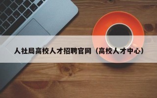 人社局高校人才招聘官网（高校人才中心）