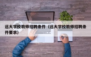 远大学校教师招聘条件（远大学校教师招聘条件要求）