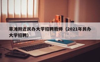 草滩附近民办大学招聘教师（2021年民办大学招聘）