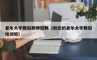 老年大学舞蹈教师招聘（附近的老年大学舞蹈培训班）