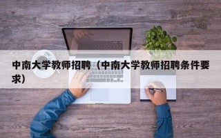 中南大学教师招聘（中南大学教师招聘条件要求）