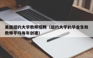 美国纽约大学教师招聘（纽约大学的毕业生和教师平均每年创建）