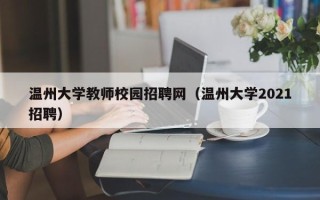 温州大学教师校园招聘网（温州大学2021招聘）
