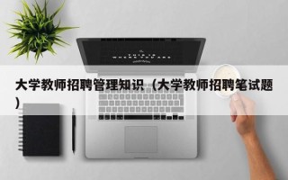 大学教师招聘管理知识（大学教师招聘笔试题）