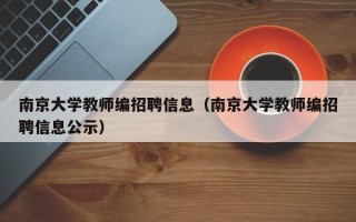 南京大学教师编招聘信息（南京大学教师编招聘信息公示）