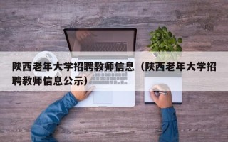 陕西老年大学招聘教师信息（陕西老年大学招聘教师信息公示）