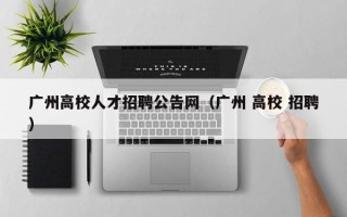 广州高校人才招聘公告网（广州 高校 招聘）