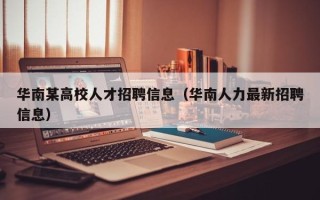 华南某高校人才招聘信息（华南人力最新招聘信息）