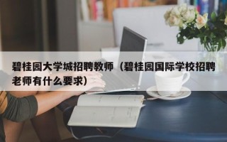 碧桂园大学城招聘教师（碧桂园国际学校招聘老师有什么要求）