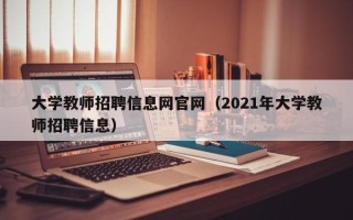 大学教师招聘信息网官网（2021年大学教师招聘信息）