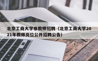 北京工商大学非教师招聘（北京工商大学2021年教师岗位公开招聘公告）