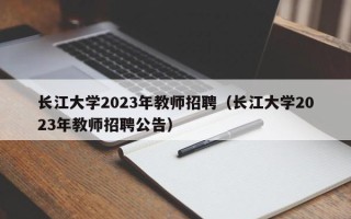 长江大学2023年教师招聘（长江大学2023年教师招聘公告）