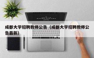 成都大学招聘教师公告（成都大学招聘教师公告最新）