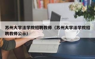苏州大学法学院招聘教师（苏州大学法学院招聘教师公示）