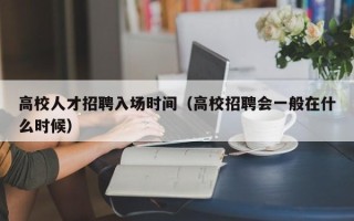 高校人才招聘入场时间（高校招聘会一般在什么时候）